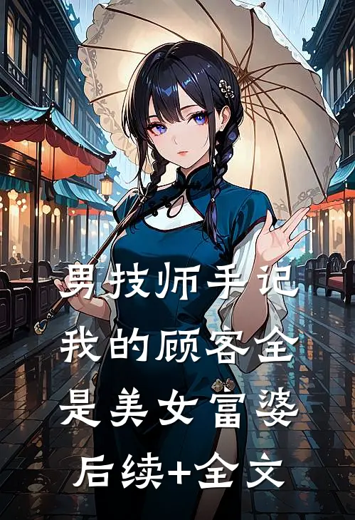 男技师手记：我的顾客全是美女富婆后续+全文