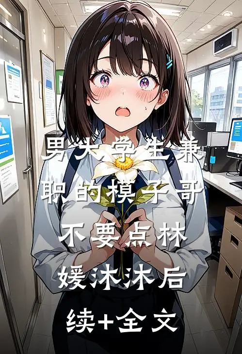 男大学生兼职的模子哥不要点林媛沐沐后续+全文