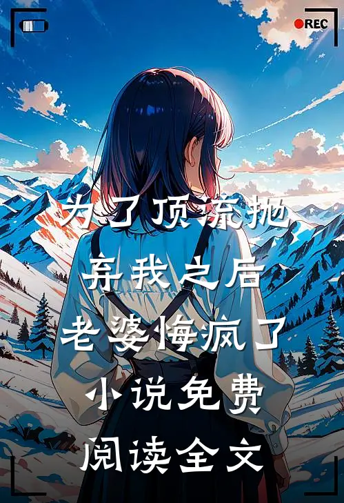 为了顶流抛弃我之后，老婆悔疯了小说免费阅读全文