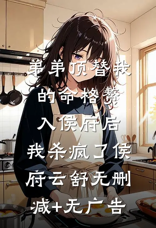 弟弟顶替我的命格赘入侯府后，我杀疯了侯府云舒无删减+无广告