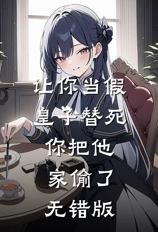 让你当假皇子替死，你把他家偷了无错版