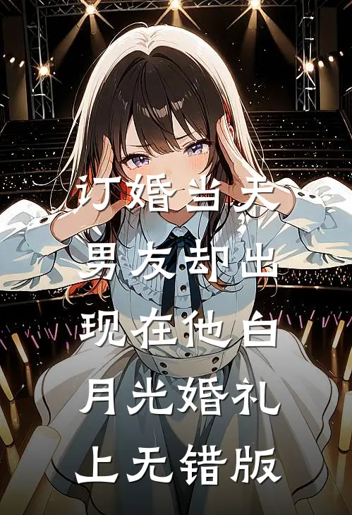 订婚当天，男友却出现在他白月光婚礼上无错版