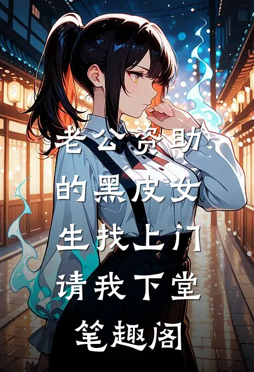 老公资助的黑皮女生找上门，请我下堂笔趣阁