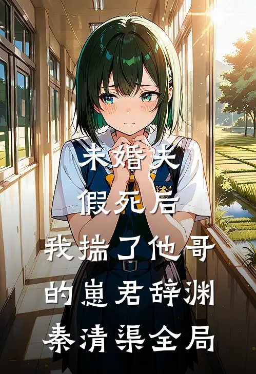未婚夫假死后，我揣了他哥的崽君辞渊秦清渠全局