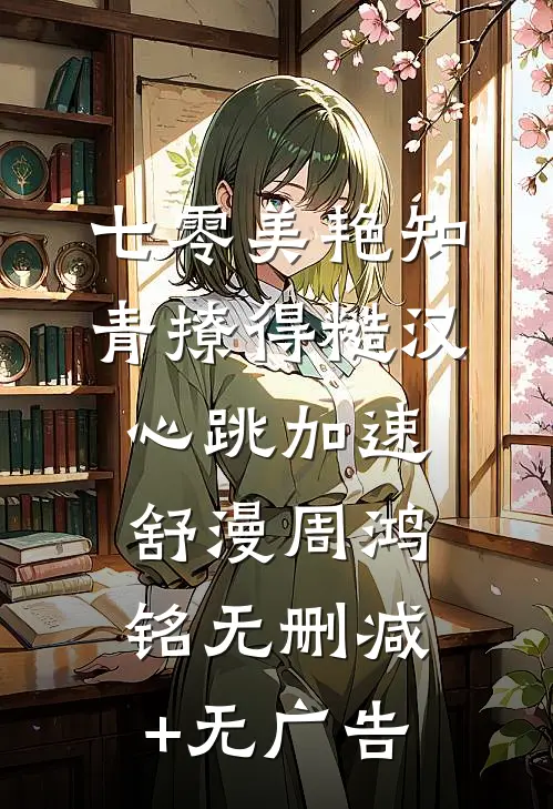 七零美艳知青撩得糙汉心跳加速舒漫周鸿铭无删减+无广告
