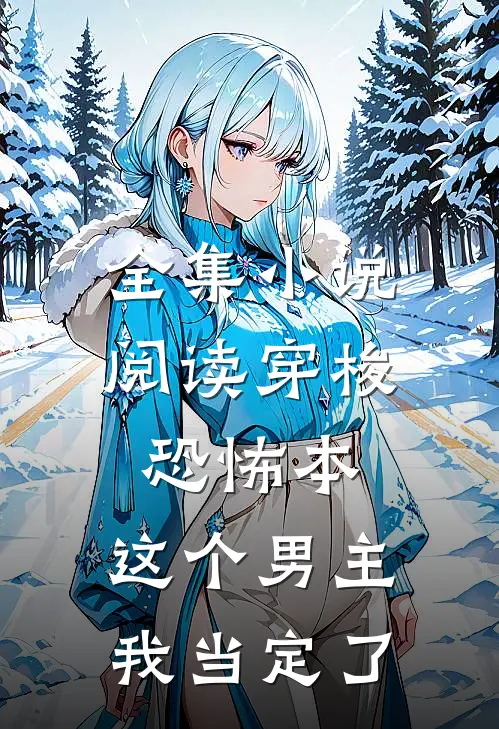 全集小说阅读穿梭恐怖本：这个男主我当定了