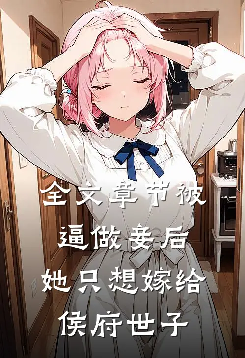 全文章节被逼做妾后，她只想嫁给侯府世子