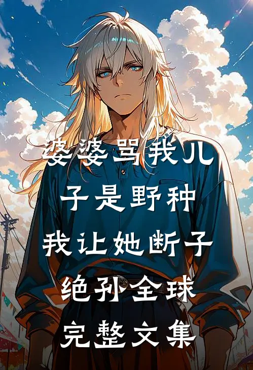 婆婆骂我儿子是野种，我让她断子绝孙全球完整文集