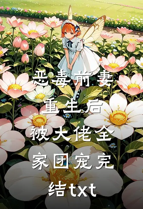 恶毒前妻重生后，被大佬全家团宠完结txt