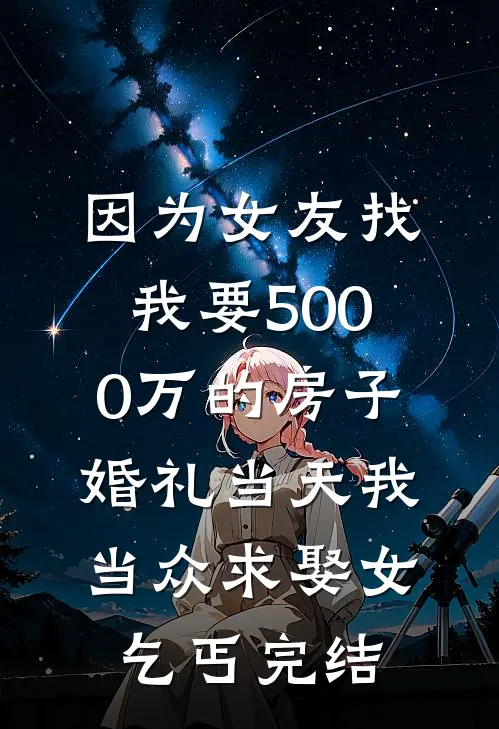 因为女友找我要5000万的房子，婚礼当天我当众求娶女乞丐完结