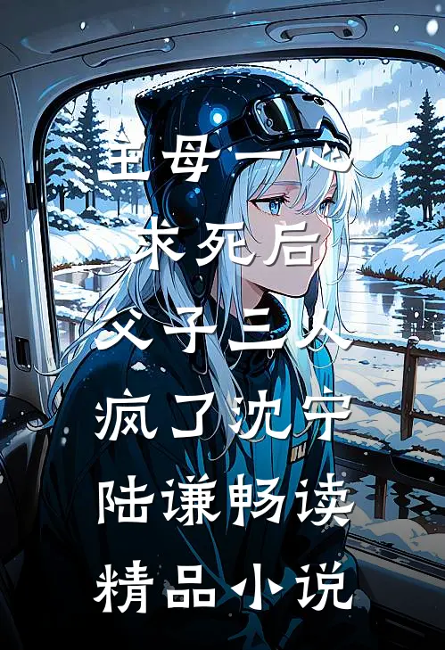 主母一心求死后，父子三人疯了沈宁陆谦畅读精品小说