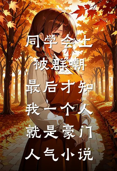 同学会上被群嘲，最后才知我一个人就是豪门人气小说