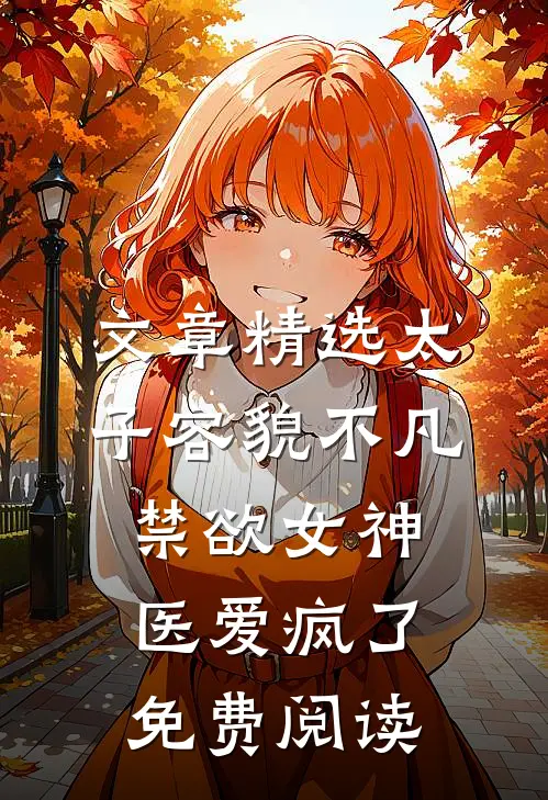 文章精选太子容貌不凡,禁欲女神医爱疯了免费阅读