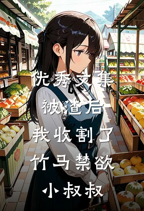 优秀文集被渣后，我收割了竹马禁欲小叔叔