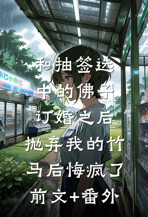 和抽签选中的佛子订婚之后，抛弃我的竹马后悔疯了前文+番外