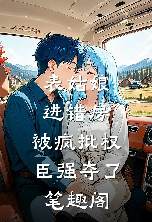 表姑娘进错房，被疯批权臣强夺了笔趣阁