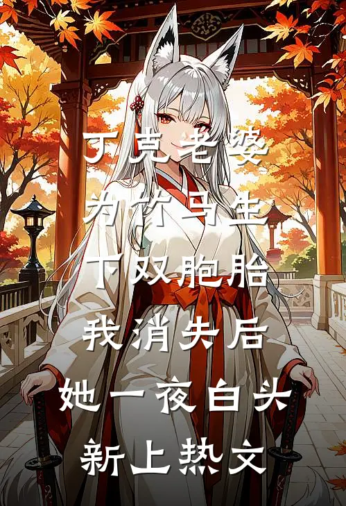 丁克老婆为竹马生下双胞胎，我消失后，她一夜白头新上热文