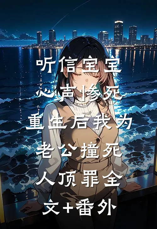 听信宝宝心声惨死，重生后我为老公撞死人顶罪全文+番外