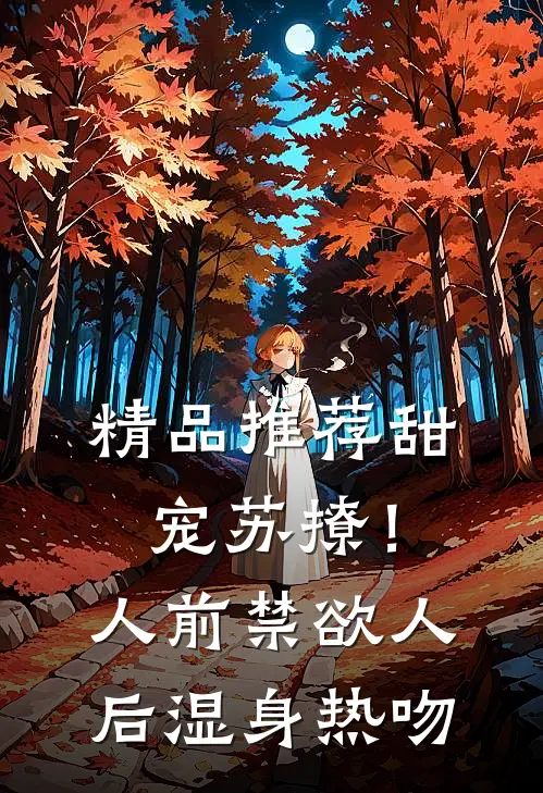 精品推荐甜宠苏撩！人前禁欲人后湿身热吻