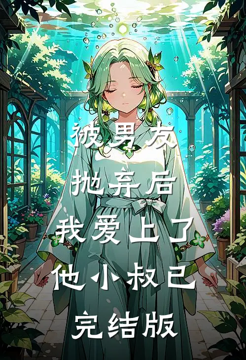 被男友抛弃后，我爱上了他小叔已完结版