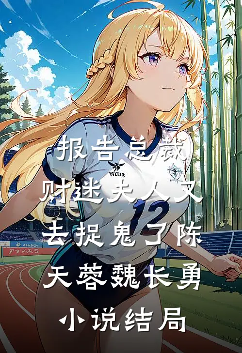 报告总裁，财迷夫人又去捉鬼了陈天蓉魏长勇小说结局