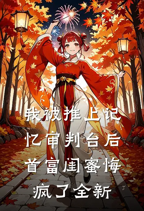 我被推上记忆审判台后，首富闺蜜悔疯了全新