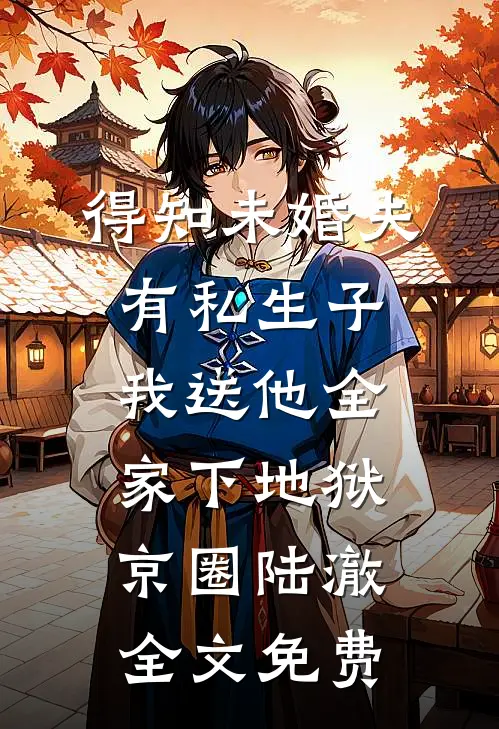 得知未婚夫有私生子，我送他全家下地狱京圈陆澈全文免费