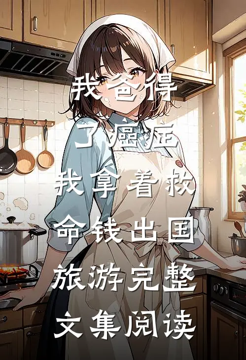 我爸得了癌症，我拿着救命钱出国旅游完整文集阅读