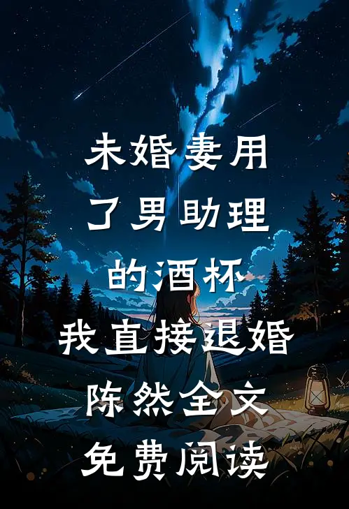 未婚妻用了男助理的酒杯，我直接退婚陈然全文免费阅读