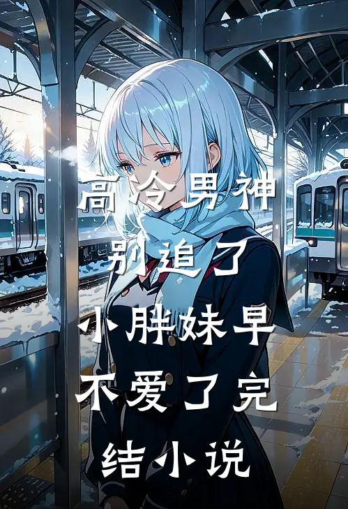 高冷男神别追了，小胖妹早不爱了完结小说