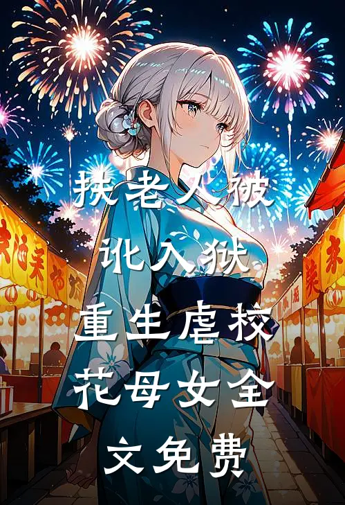 扶老人被讹入狱，重生虐校花母女全文免费