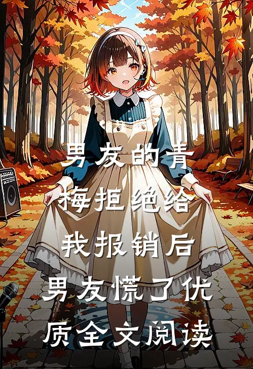 男友的青梅拒绝给我报销后，男友慌了优质全文阅读