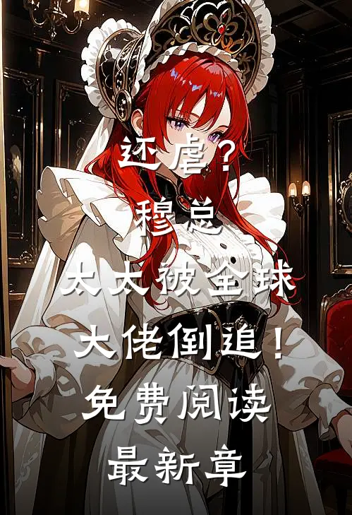 还虐？穆总，太太被全球大佬倒追！免费阅读最新章