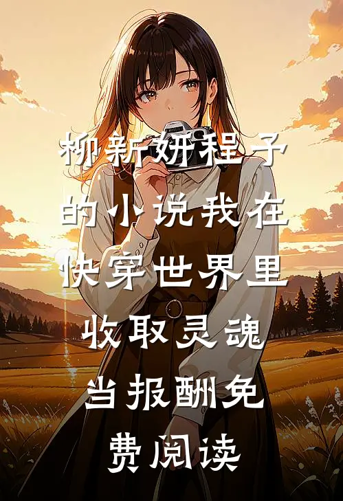 柳新妍程予的小说我在快穿世界里，收取灵魂当报酬免费阅读