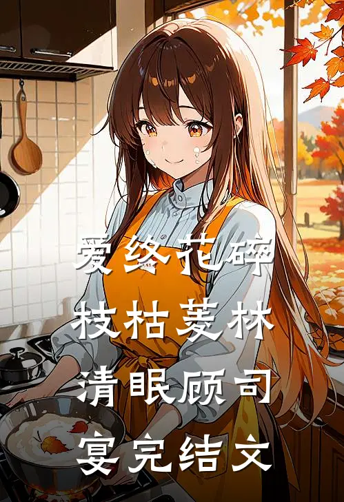 爱终花碎枝枯菱林清眠顾司宴完结文
