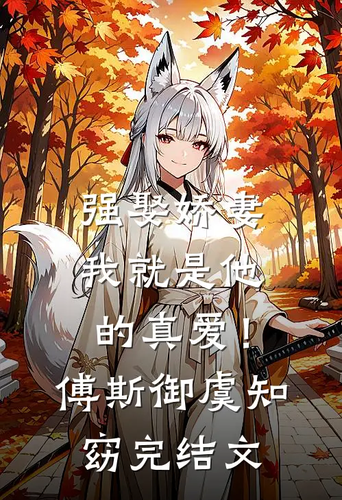 强娶娇妻，我就是他的真爱！傅斯御虞知窈完结文