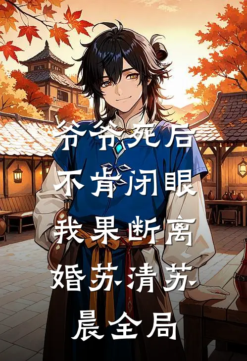 爷爷死后不肯闭眼，我果断离婚苏清苏晨全局