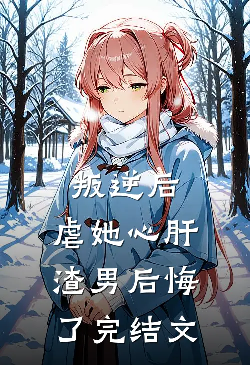 叛逆后，虐她心肝渣男后悔了 完结文