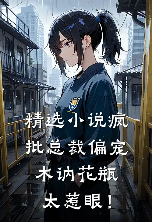 精选小说疯批总裁偏宠，木讷花瓶太惹眼！