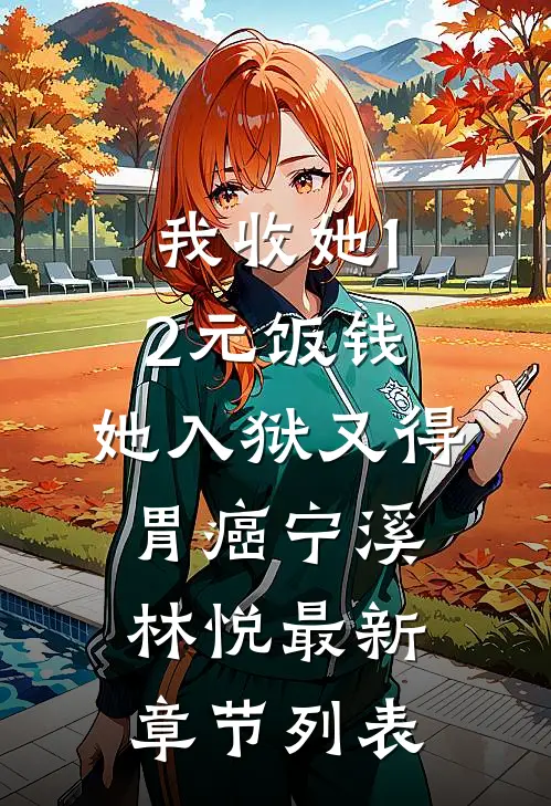 我收她12元饭钱，她入狱又得胃癌宁溪林悦最新章节列表