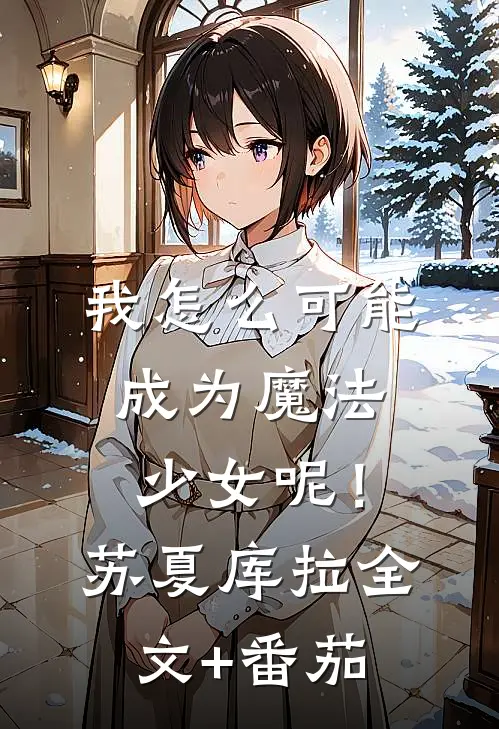 我怎么可能成为魔法少女呢！苏夏库拉全文+番茄