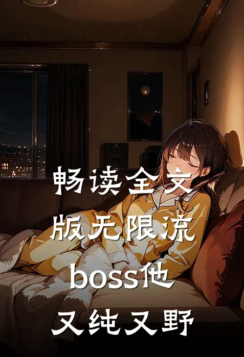 畅读全文版无限流：boss他又纯又野