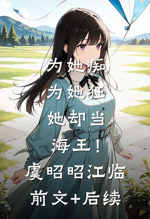 为她痴，为她狂，她却当海王！虞昭昭江临前文+后续