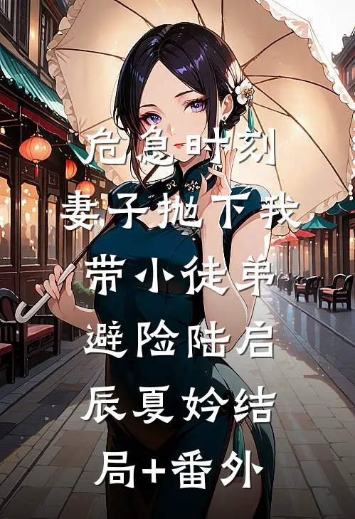 危急时刻，妻子抛下我带小徒弟避险陆启辰夏妗结局+番外