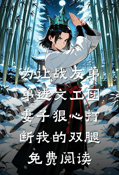 为让战友弟弟进文工团，妻子狠心打断我的双腿免费阅读