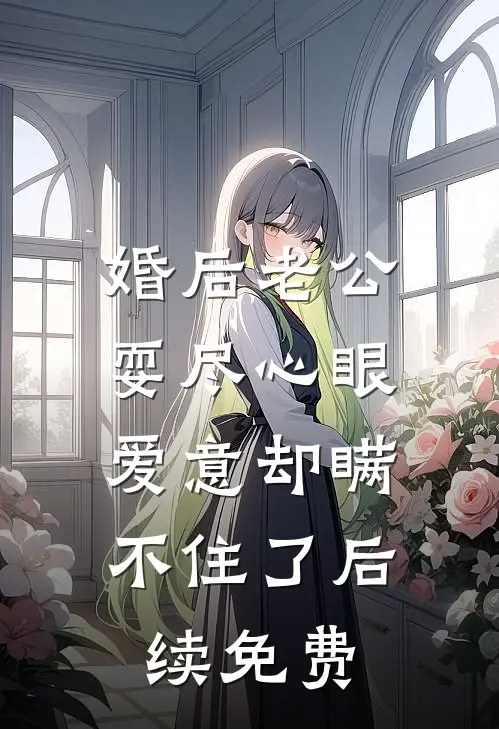 婚后老公耍尽心眼，爱意却瞒不住了后续免费