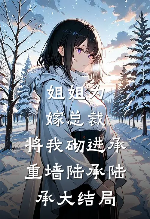 姐姐为嫁总裁，将我砌进承重墙陆承陆承大结局