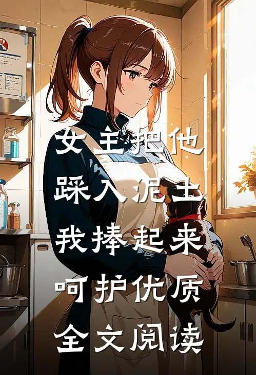 女主把他踩入泥土，我捧起来呵护优质全文阅读