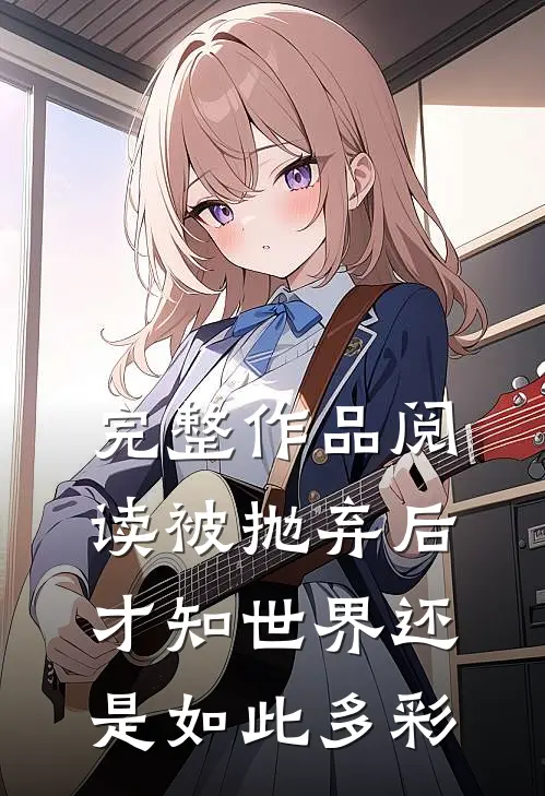 完整作品阅读被抛弃后，才知世界还是如此多彩