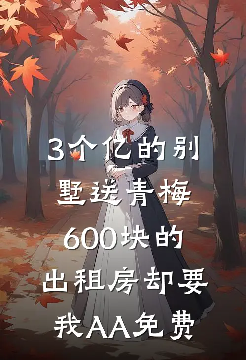 3个亿的别墅送青梅，600块的出租房却要我AA免费